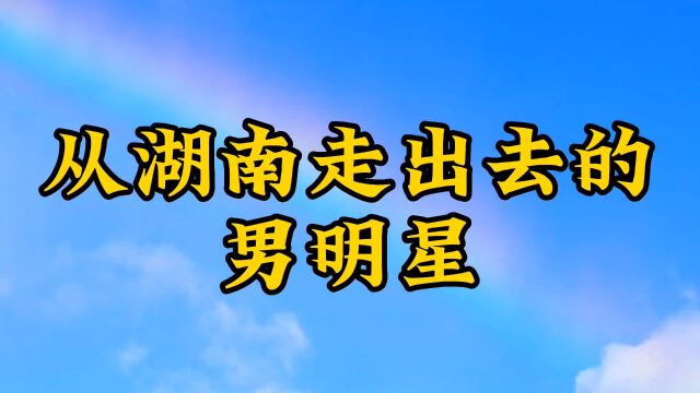 从湖南走出去的13位男明星,你最喜欢谁?