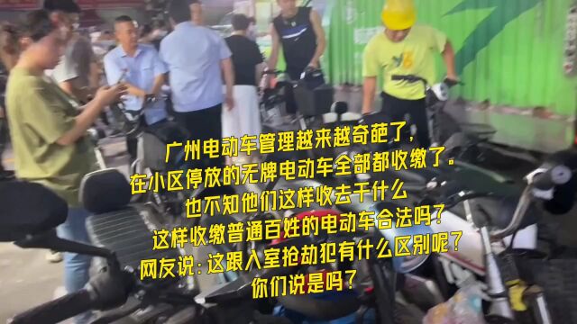 广州电动车管理越来越奇葩了,在小区停放的无牌电动车全部都收缴了.也不知他们这样收去干什么这样收缴普通百姓的电动车合法吗?