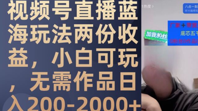 视频号直播蓝海玩法2份收益,新手可玩,无需作品日入200+