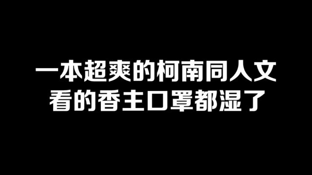 一本超爽的柯南同人文,看的香主口罩都湿了