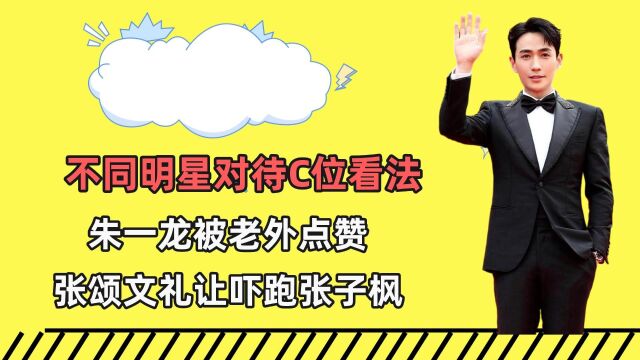 不同明星对待C位看法,朱一龙被老外点赞,张颂文礼让吓跑张子枫