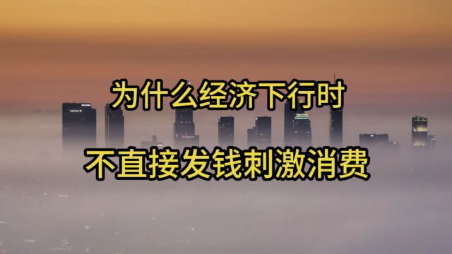 为什么经济下行时不直接发钱刺激消费