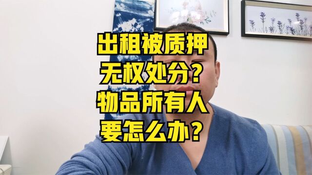 承租人抵押租赁物怎么办?出租人能对抗质权人吗?无权处分怎么办