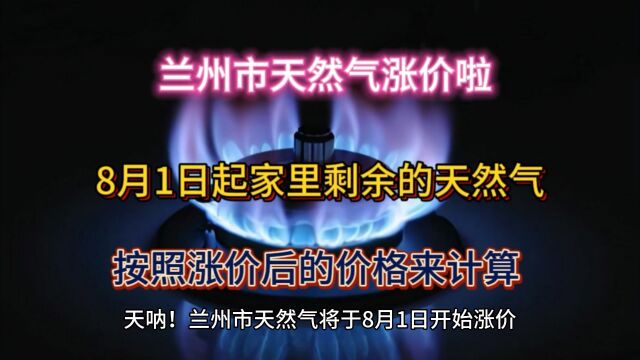 兰州市天然气涨价啦,8月1日起剩余的气按照涨价后的价格计算