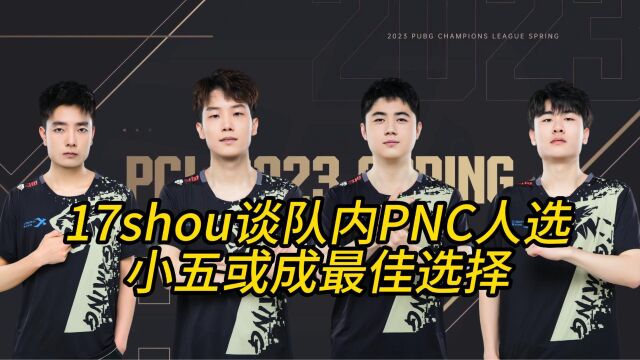 17shou谈队内PNC人选,小五或成最佳人选!