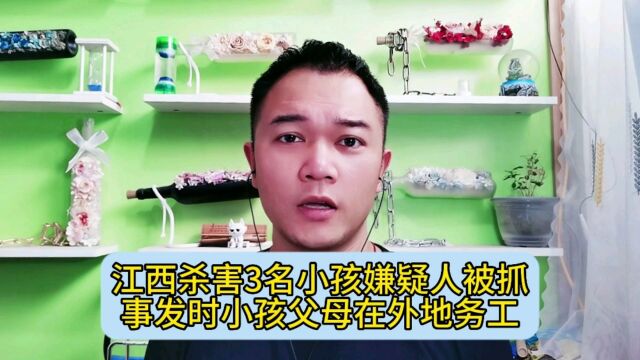 江西杀害3名小孩嫌疑人被抓,事发时小孩父母在外地务工