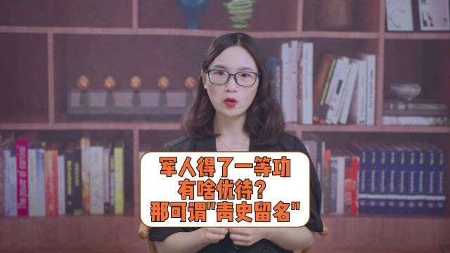 军人得了一等功,有啥优待?那可谓“青史留名”!