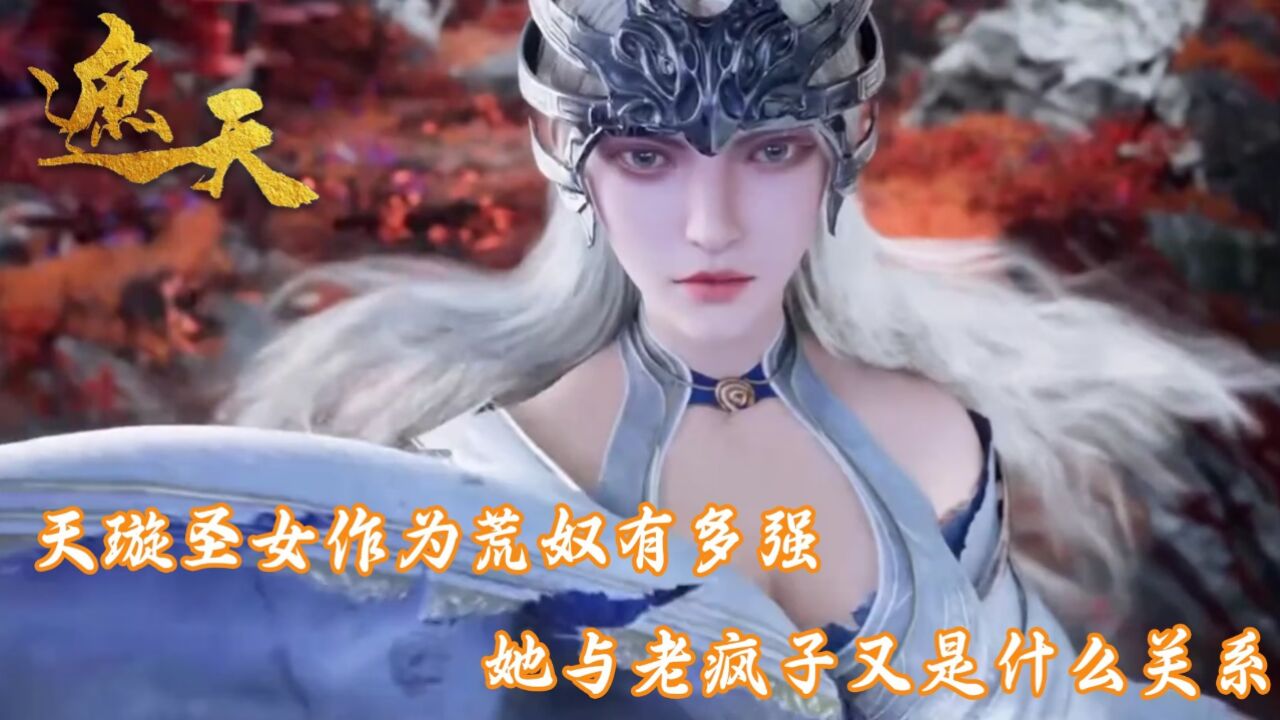 遮天:天璇圣女作为荒奴有多强?她与老疯子又是什么关系呢?