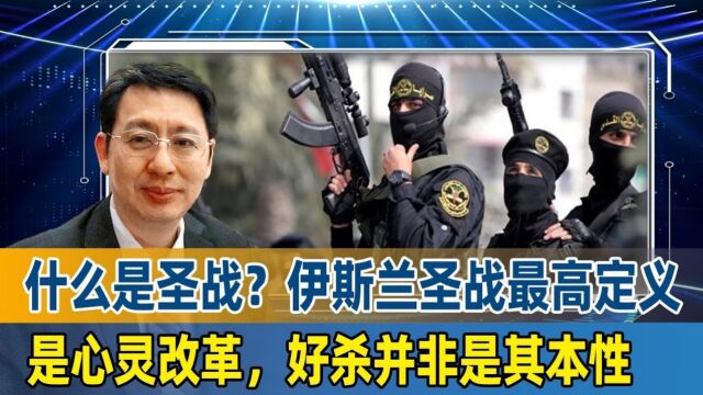 什么是圣战?欧崇敬:伊斯兰圣战最高定义是心灵改革,好杀并非是其本性