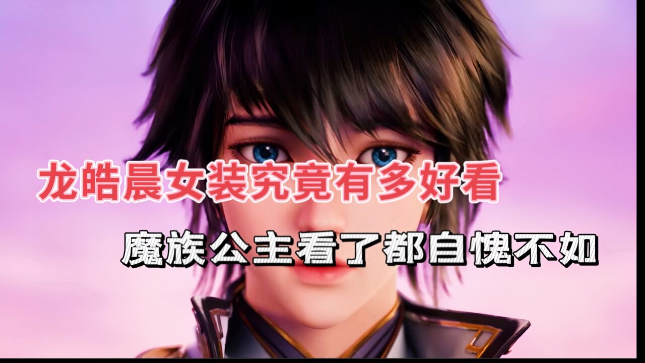 神印王座:龙皓晨女装究竟有多好看,魔族公主看了都自愧不如!