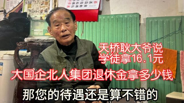 大国企北人集团学徒时拿19元现养老金拿多少?北京耿大爷工龄44年