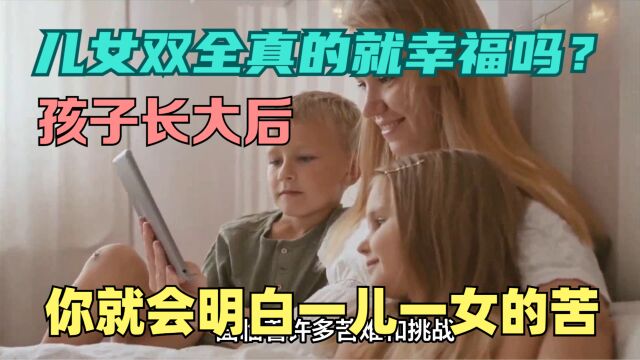 儿女双全真的就幸福吗?孩子长大后,你才会明白一儿一女的苦