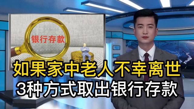 家中老人不幸离世,建议不要立即去银行销户,用3种方法取出资金