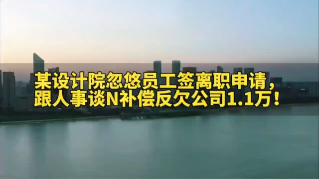 杭州某建筑设计院忽悠员工签离职申请书,跟人事谈N补偿,反欠公司1.1万!