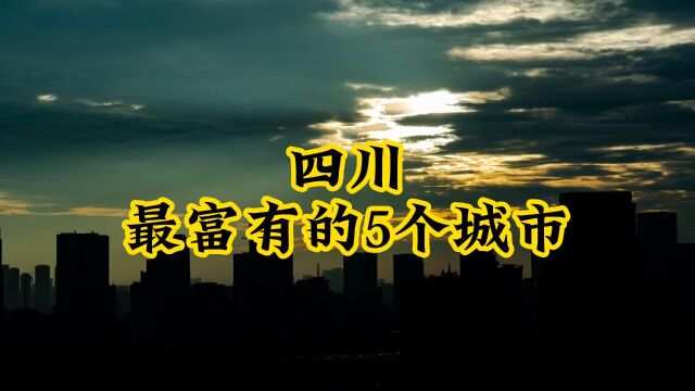 四川最“有钱”的5个城市,发展潜力巨大,你知道它们吗?