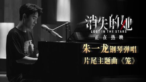朱一龙钢琴自弹自唱《笼》，电影《消失的她》热映中