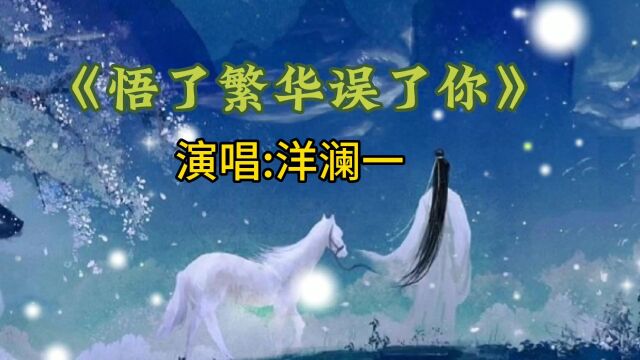 《悟了繁华误了你》演唱:洋澜一