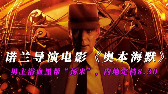 诺兰导演电影《奥本海默》,男主浴血黑帮“汤米”,内地定档8.30