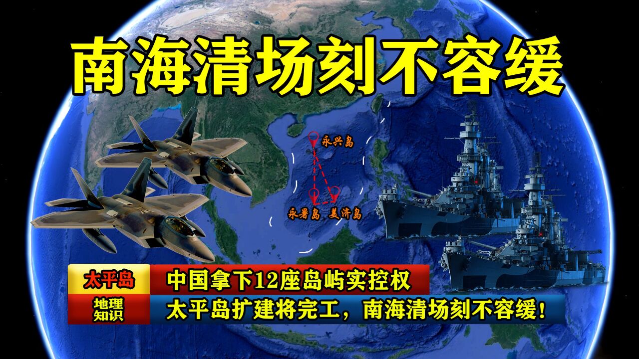 中国拿下12座岛屿实控权,太平岛扩建将完工,南海清场刻不容缓!