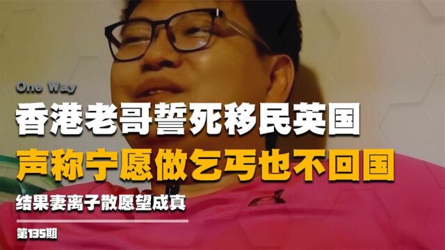 香港老哥誓死移民英国,声称宁愿做乞丐也不回国,结果妻离子散