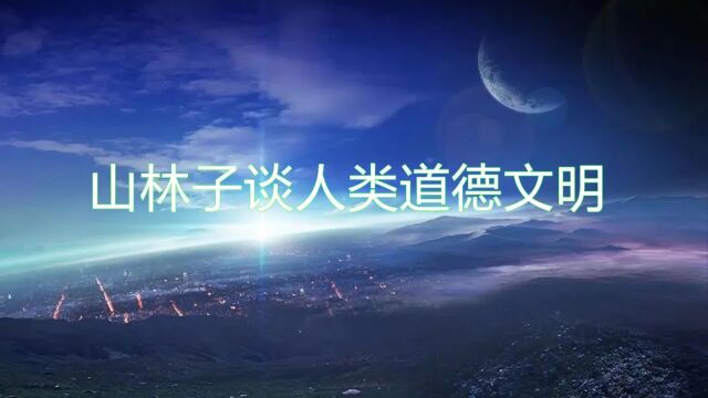 《山林子谈人类道德文明》220【道德文明泄尽天机】鹤清工作室