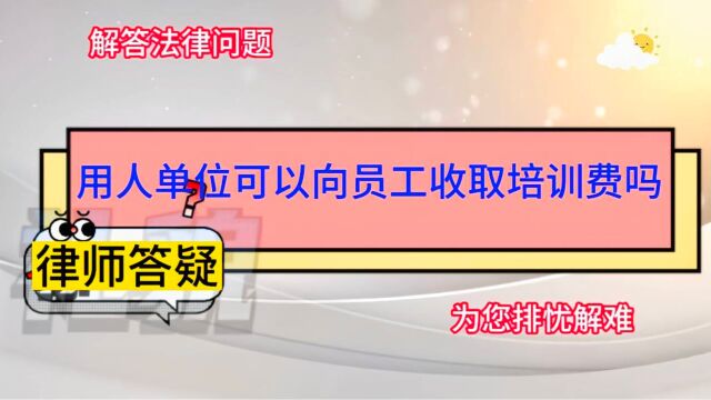 用人单位可以向员工收取培训费吗?