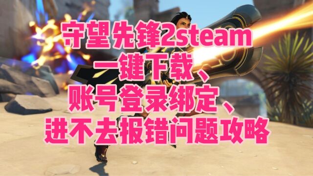 守望先锋2steam:一键下载、账号登录绑定、进不去报错问题攻略