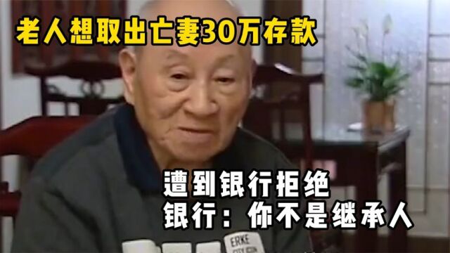 老人想取出亡妻30万存款,遭到银行拒绝,银行:你不是继承人!