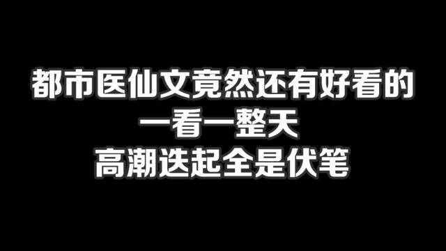 都市医仙文竟然还有好看的,一看一整天,高潮迭起全是伏笔#小说#小说推文#小说推荐#文荒推荐#宝藏小说 #每日推书#爽文#网文推荐