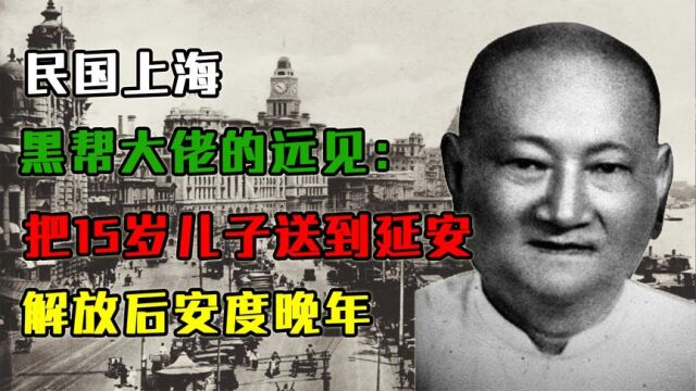 民国上海黑帮大佬的远见:把15岁的儿子送到延安,解放后安度晚年