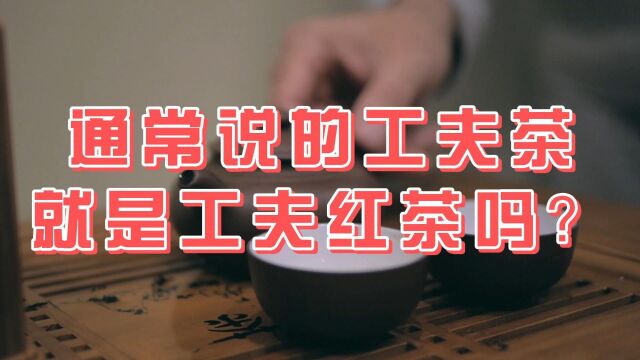 心灵壹号茶:通常说的工夫茶就是工夫红茶吗?