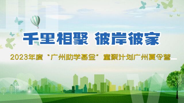 千里相聚 彼岸彼家——2023年度“广州助学基金”童聚计划广州夏令营