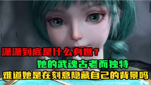 斗罗大陆2：潇潇到底是什么身世？她的武魂古老而独特，难道她是在刻意隐藏自己雄厚的背景吗？_高清1080P在线观看平台_腾讯视频