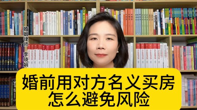 杭州婚姻知名律师:一方婚前用对方的名义购房,怎么避免风险?