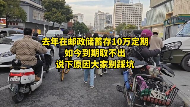 去年在邮政储蓄存10万定期,如今到期取不出,说下原因大家别踩坑