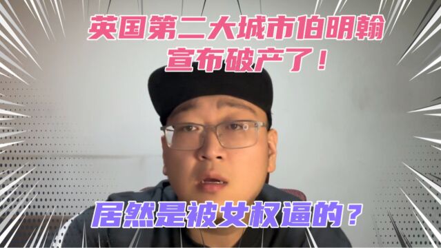 英国第二大城市伯明翰宣布破产!居然是被女权逼的?为啥西方政府动不动就会破产?