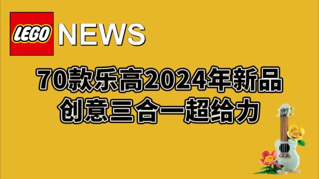 70款乐高2024年新品公布,创意三合一必冲!