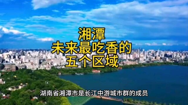 湘潭未来最吃香的五个区域,个个富的流油,在当地呼声很高.