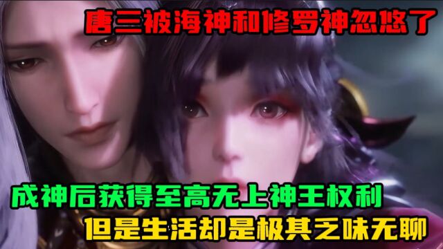 斗罗大陆:唐三被海神和修罗神忽悠了,成神后获得至高无上神王权利,但是生活却是极其乏味无聊