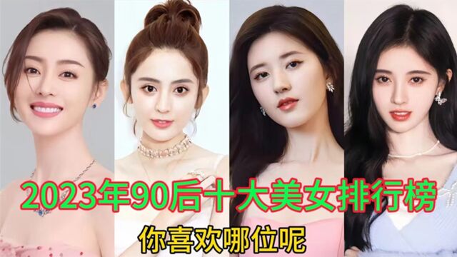 2023年90后十大美女排行榜,关晓彤李沁赵思露,你喜欢哪呢