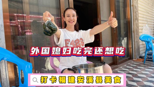 打卡福建安溪县的独特美食,让外国媳妇吃了还想吃根本吃不完.