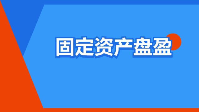 “固定资产盘盈”是什么意思?