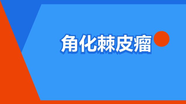 “角化棘皮瘤”是什么意思?