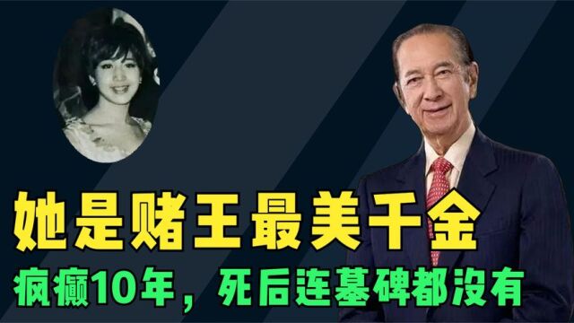 她是赌王最美千金,被逼疯癫10年,死后连墓碑都没有