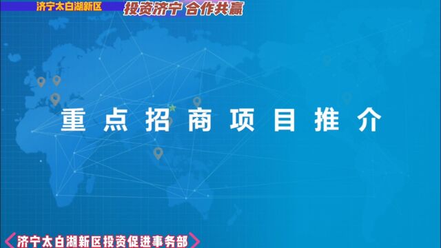 太白湖新区重点招商项目推荐介绍投资促进事务部!山东省济宁市政治经济文化中心驻地,热烈欢迎外资外商外企投资济宁,世界500强企业入驻济宁,国内...