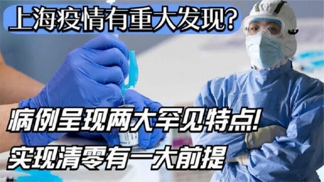 上海疫情有重大发现?病例呈现两大罕见特点!实现清零有一大前提