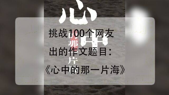 第三集|挑战100个网友投稿的作文题目:《心中的那一片海》,每个人的童年都有那片海吗?