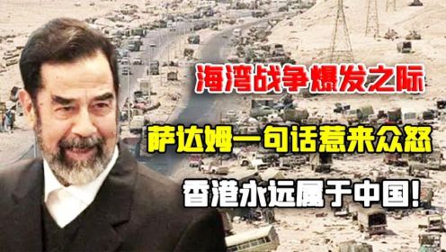 海湾战争爆发之际，萨达姆一句话惹来众怒：香港永远属于中国！