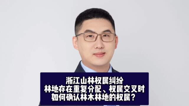 浙江山林权属纠纷,林地存在重复分配、权属交叉时,如何确认林木林地的权属?