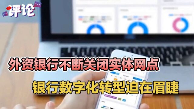 外资银行不断关闭实体网点,银行数字化转型迫在眉睫